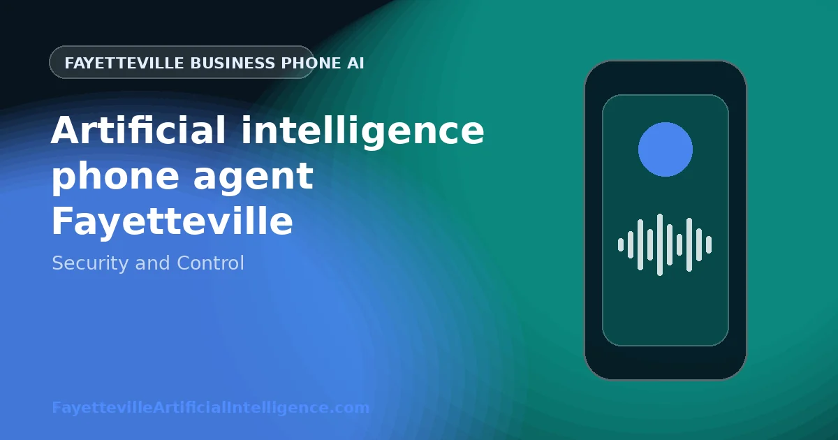 Artificial Intelligence Phone Agent Fayetteville: Data, Security, and Business Control