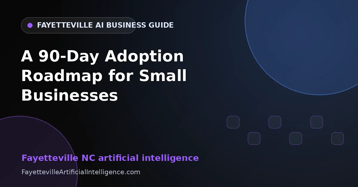 Fayetteville NC Artificial Intelligence: A 90-Day Adoption Roadmap for Small Businesses